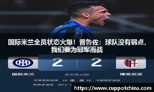 国际米兰全员状态火爆！普鲁佐：球队没有弱点，我们要为冠军而战