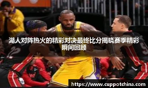 湖人对阵热火的精彩对决最终比分揭晓赛季精彩瞬间回顾