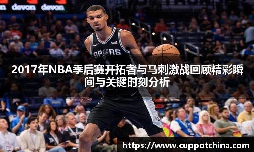 2017年NBA季后赛开拓者与马刺激战回顾精彩瞬间与关键时刻分析