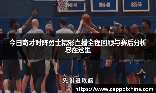 今日奇才对阵勇士精彩直播全程回顾与赛后分析尽在这里