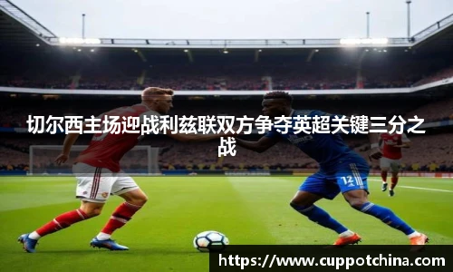 切尔西主场迎战利兹联双方争夺英超关键三分之战