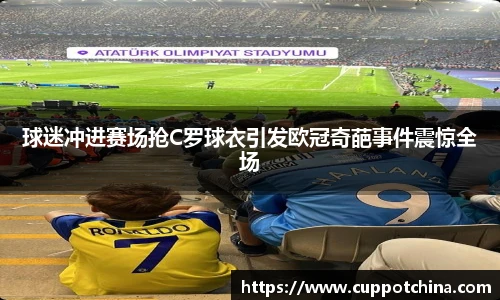 球迷冲进赛场抢C罗球衣引发欧冠奇葩事件震惊全场