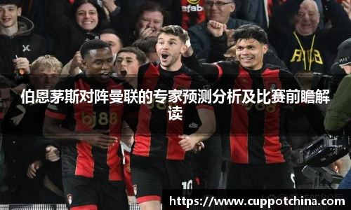 伯恩茅斯对阵曼联的专家预测分析及比赛前瞻解读