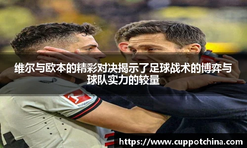 维尔与欧本的精彩对决揭示了足球战术的博弈与球队实力的较量